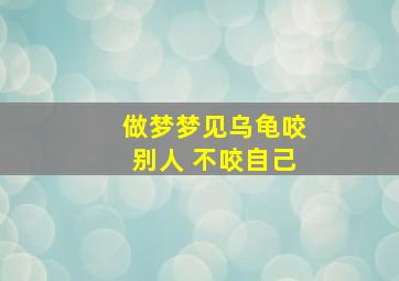 做梦梦见乌龟咬别人 不咬自己